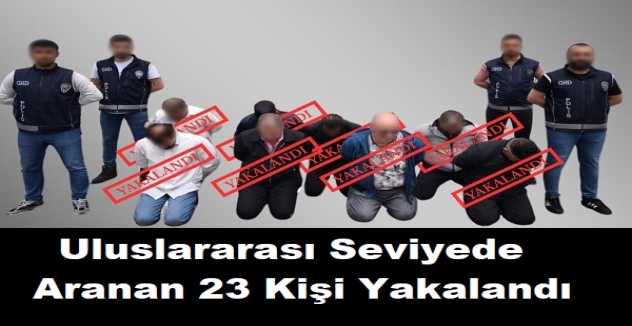 Interpol tarafından uluslararası seviyede aranan 23 kişi yakalandı
