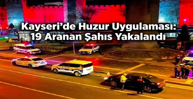 Kayseri'de Huzur Uygulaması: 19 Aranan Şahıs Yakalandı