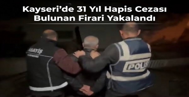 Kayseri'de 31 Yıl Hapis Cezası Bulunan Firari Yakalandı