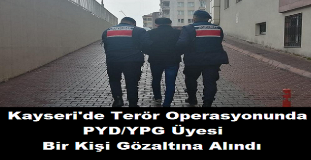 Kayseri'de terör operasyonunda PYD/YPG üyesi bir kişi gözaltına alındı