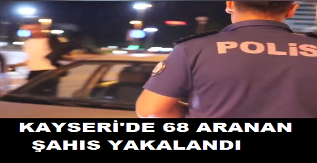 Kayseri'de Narko-Asayiş Uygulamasında 68 aranan şahıs yakalandı