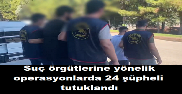 Suç örgütlerine yönelik operasyonlarda 24 şüpheli tutuklandı