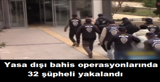 Yasa dışı bahis operasyonlarında 32 şüpheli yakalandı
