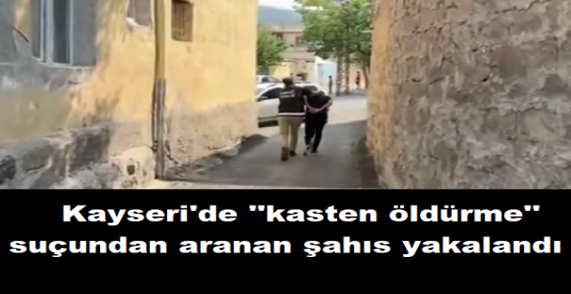Kayseri'de kasten öldürme suçundan aranan şahıs yakalandı