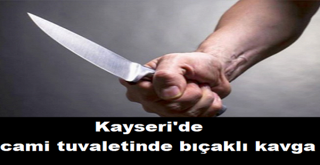 Kayseri'de cami tuvaletinde bıçaklı kavga
