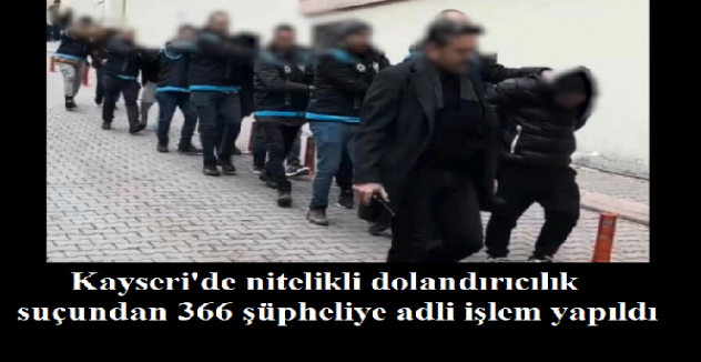 Kayseri'de 2025 yılında nitelikli dolandırıcılık suçundan 366 şüpheliye adli işlem yapıldı