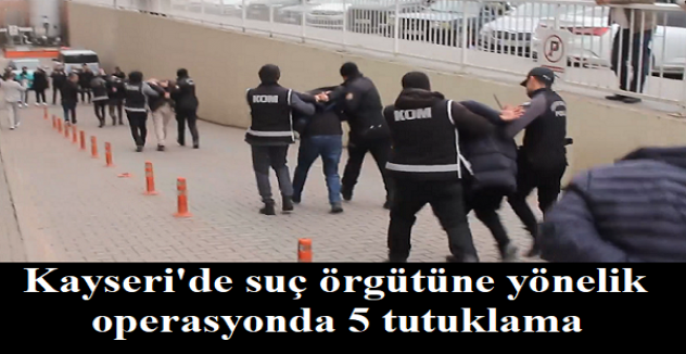 Kayseri'de suç örgütüne yönelik operasyonda 5 tutuklama