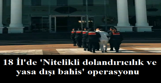 'Nitelikli dolandırıcılık ve yasa dışı bahis' operasyonu