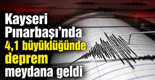 KAYSERİ’NİN PINARBAŞI İLÇESİNDE: 4.1 BÜYÜKLÜĞÜNDE SARSINTI