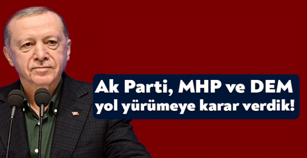 Recep Tayyip Erdoğan: AK Parti, MHP, DEM Parti olarak beraber yürüme karar verdik