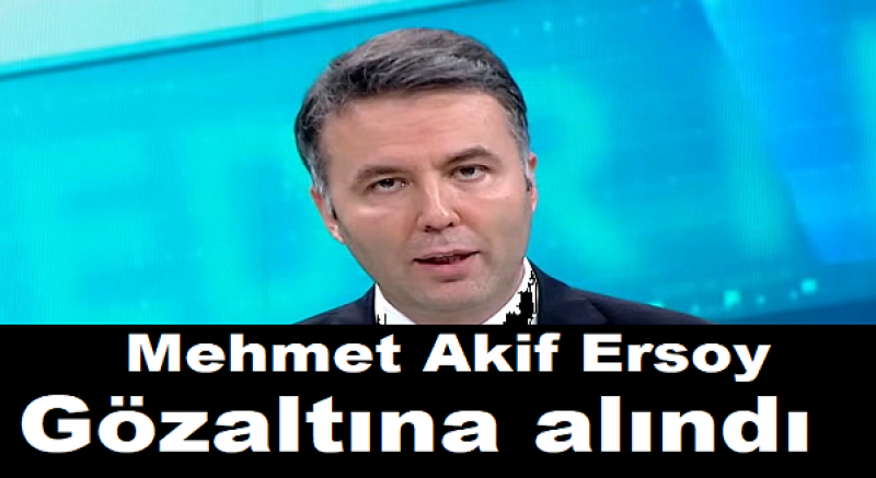 Habertürk Genel Yayın Yönetmeni Mehmet Akif Ersoy gözaltına alındı