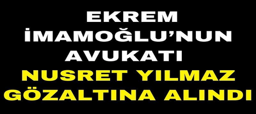 İmamoğlu'nun aile avukatı gözaltına alındı