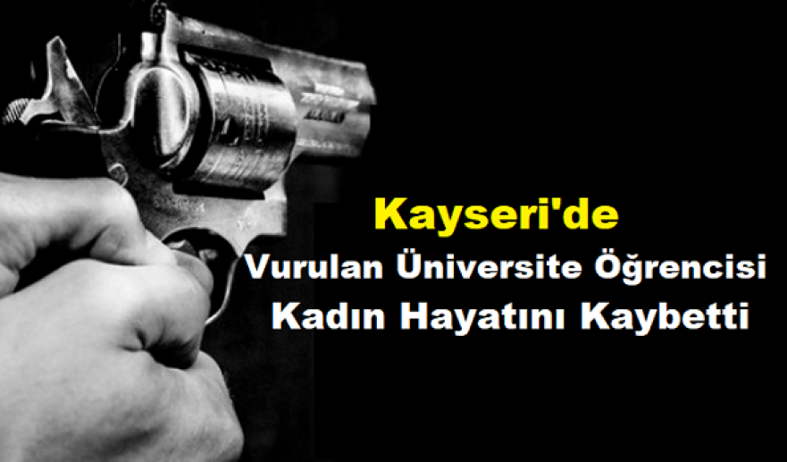 Kayseri'de eski eşi tarafından vurulan üniversite öğrencisi kadın hayatını kaybetti