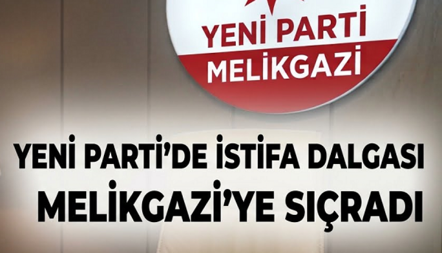 YENİ PARTİ’DE İSTİFA DALGASI MELİKGAZİ’YE SIÇRADI