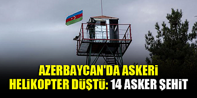 Azerbaycan'da helikopter düştü: 14 asker şehit oldu