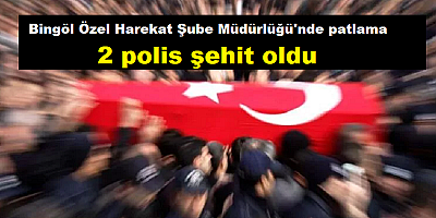 Bingöl Özel Harekat Şube Müdürlüğü'nde patlama 2 polis şehit oldu