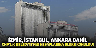 CHP ’li 6 belediyenin hesaplarına bloke konuldu