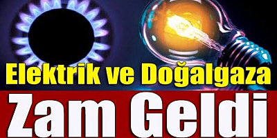 Doğalgaz ve elektriğe zam geldi