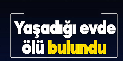 Kahramanmaraş'ta haber alınamayan kişi evinde ölü bulundu