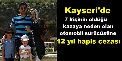 Kayseri'de 7 kişinin öldüğü kazaya neden olan otomobil sürücüsüne 12 yıl hapis cezası