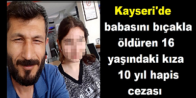 Kayseri'de babasını bıçakla öldüren 16 yaşındaki kıza10 yıl hapis cezası