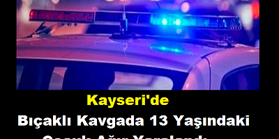 Kayseri'de bıçaklı kavgada 13 yaşındaki çocuk ağır yaralandı