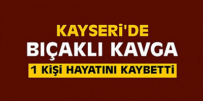 Kayseri'de bıçaklı kavgada yaralanan 17 yaşındaki genç öldü