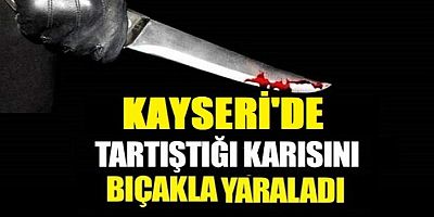 Kayseri'de bir kişi  tartıştığı eşini bıçakla yaraladı