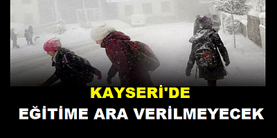 Kayseri'de Eğitime Ara Verilmeyecek