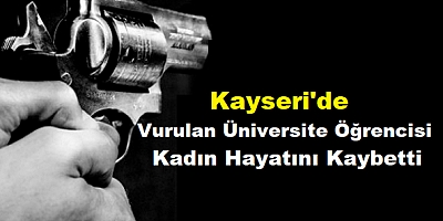 Kayseri'de eski eşi tarafından vurulan üniversite öğrencisi kadın hayatını kaybetti