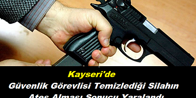 Kayseri'de güvenlik görevlisi temizlediği silahın ateş alması sonucu yaralandı