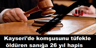 Kayseri'de komşusunu tüfekle öldüren sanığa 26 yıl 2 ay hapis cezası