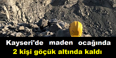 Kayseri'de maden ocağında 2 kişi göçük altında kaldı