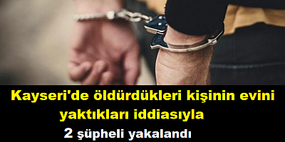 Kayseri'de öldürdükleri kişinin evini de yaktıkları iddiasıyla 2 şüpheli yakalandı