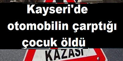 Kayseri'de otomobilin çarptığı çocuk öldü