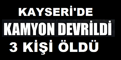 Kayseri'de saman yüklü kamyon devrildi 3 kişi öldü