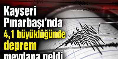 KAYSERİ’NİN PINARBAŞI İLÇESİNDE: 4.1 BÜYÜKLÜĞÜNDE SARSINTI