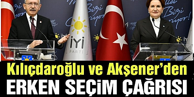 Kılıçdaroğlu ve Akşener'den erken seçim çağrısı 