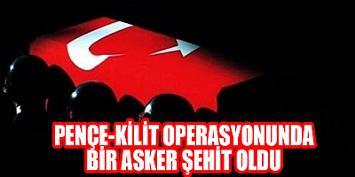 Pençe-Kilit Operasyonu bölgesinde bir asker şehit oldu