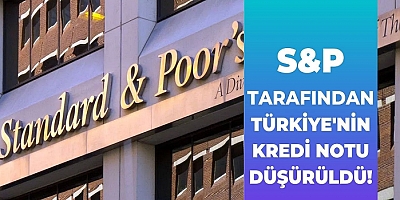 S&P, Türkiye’nin kredi notunu düşürdü