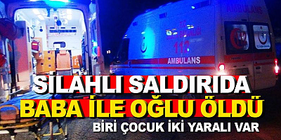 Silahlı saldırıda baba oğlu öldü, 2 kişi yaralandı