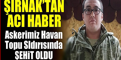 Şırnak'ta havan saldırısında bir asker şehit oldu