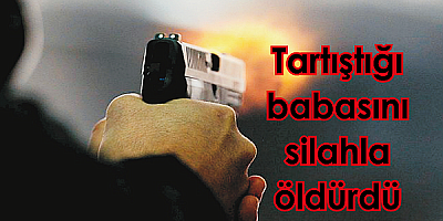 Tartıştığı babasını silahla öldürdü