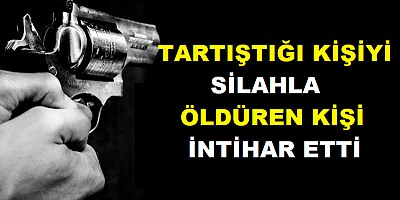 Tartıştığı kişiyi silahla öldüren zanlı intihar etti