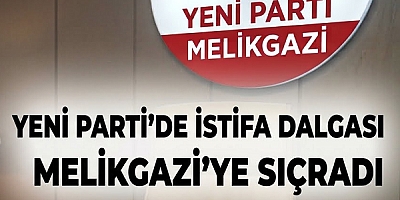 YENİ PARTİ’DE İSTİFA DALGASI MELİKGAZİ’YE SIÇRADI
