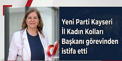 Yeni Parti Kayseri İl Kadın Kolları Başkanı görevinden istifa etti